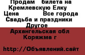 Продам 3 билета на Кремлевскую Елку. › Цена ­ 2 000 - Все города Свадьба и праздники » Другое   . Архангельская обл.,Коряжма г.